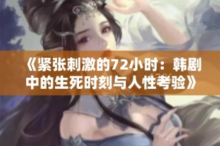 《紧张刺激的72小时：韩剧中的生死时刻与人性考验》