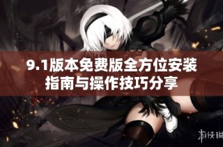 9.1版本免费版全方位安装指南与操作技巧分享