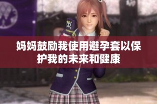 妈妈鼓励我使用避孕套以保护我的未来和健康