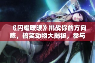 《闪耀暖暖》挑战你的方向感，搞笑动物大揭秘，参与答题赢限量装扮！