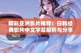 精彩亚洲影片推荐：日韩经典影片中文字幕解析与分享