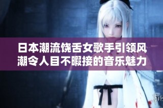 日本潮流饶舌女歌手引领风潮令人目不暇接的音乐魅力呈现