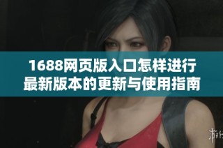 1688网页版入口怎样进行最新版本的更新与使用指南