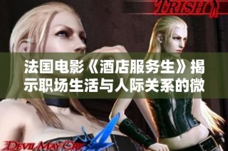 法国电影《酒店服务生》揭示职场生活与人际关系的微妙角度