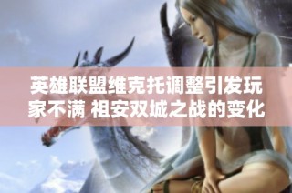 英雄联盟维克托调整引发玩家不满 祖安双城之战的变化与反响