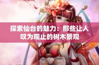 探索仙台的魅力：那些让人叹为观止的树木景观