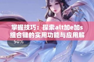 掌握技巧：探索alt加e加s组合键的实用功能与应用解析