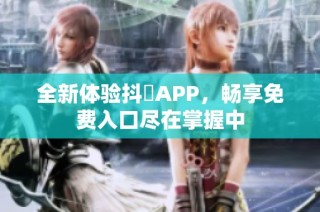 全新体验抖抈APP，畅享免费入口尽在掌握中