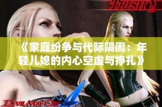 《家庭纷争与代际隔阂：年轻儿媳的内心空虚与挣扎》