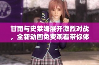 甘雨与史莱姆展开激烈对战，全新动画免费观看带你体验精彩瞬间