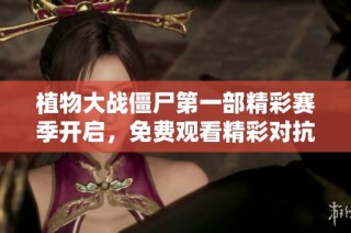 植物大战僵尸第一部精彩赛季开启，免费观看精彩对抗战！