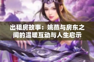 出租房故事：姚燕与房东之间的温暖互动与人生启示