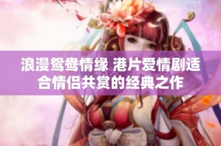 浪漫鸳鸯情缘 港片爱情剧适合情侣共赏的经典之作