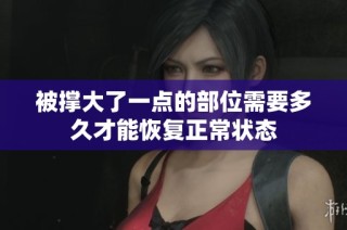 被撑大了一点的部位需要多久才能恢复正常状态