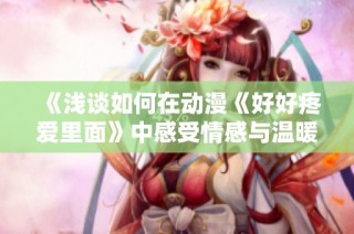 《浅谈如何在动漫《好好疼爱里面》中感受情感与温暖的真实》