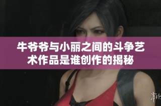 牛爷爷与小丽之间的斗争艺术作品是谁创作的揭秘