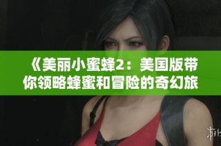 《美丽小蜜蜂2：美国版带你领略蜂蜜和冒险的奇幻旅程》