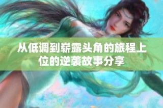 从低调到崭露头角的旅程上位的逆袭故事分享