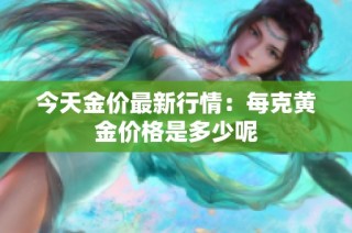 今天金价最新行情：每克黄金价格是多少呢