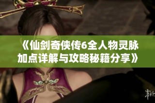 《仙剑奇侠传6全人物灵脉加点详解与攻略秘籍分享》