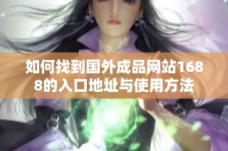 如何找到国外成品网站1688的入口地址与使用方法