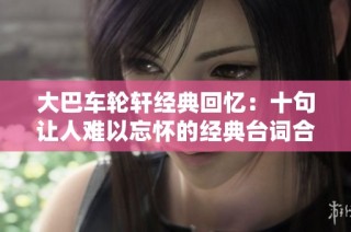 大巴车轮轩经典回忆：十句让人难以忘怀的经典台词合集