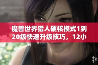 魔兽世界猎人硬核模式1到20级快速升级技巧，12小时内轻松达成
