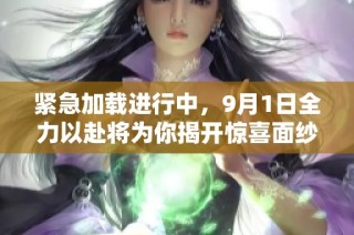 紧急加载进行中，9月1日全力以赴将为你揭开惊喜面纱