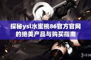 探秘ysl水蜜桃86官方官网的绝美产品与购买指南
