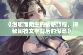 《温暖而陌生的情感旅程，探秘词枝文字背后的深意》