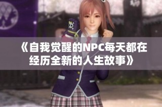 《自我觉醒的NPC每天都在经历全新的人生故事》