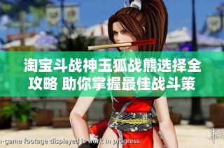 淘宝斗战神玉狐战熊选择全攻略 助你掌握最佳战斗策略与武器秘笈