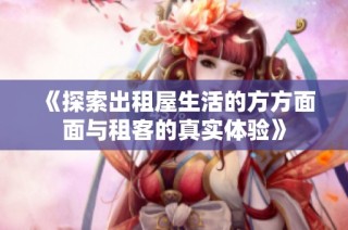 《探索出租屋生活的方方面面与租客的真实体验》