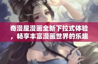 奇漫屋漫画全新下拉式体验，畅享丰富漫画世界的乐趣与惊喜