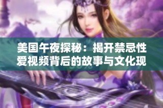 美国午夜探秘：揭开禁忌性爱视频背后的故事与文化现象