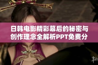 日韩电影精彩幕后的秘密与创作理念全解析PPT免费分享