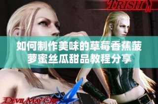 如何制作美味的草莓香蕉菠萝蜜丝瓜甜品教程分享