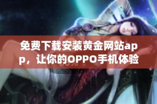 免费下载安装黄金网站app，让你的OPPO手机体验更精彩