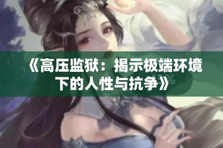 《高压监狱：揭示极端环境下的人性与抗争》