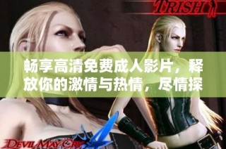 畅享高清免费成人影片，释放你的激情与热情，尽情探索多样化的内容体验