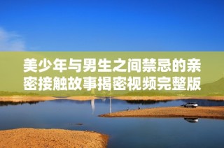 美少年与男生之间禁忌的亲密接触故事揭密视频完整版