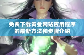 免费下载黄金网站应用程序的最新方法和步骤介绍
