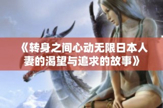 《转身之间心动无限日本人妻的渴望与追求的故事》