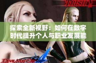 探索全新视野：如何在数字时代提升个人与职业发展能力