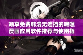 畅享免费韩漫无遮挡的嘿嘿漫画应用软件推荐与使用指南