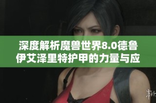 深度解析魔兽世界8.0德鲁伊艾泽里特护甲的力量与应用分析