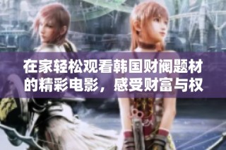 在家轻松观看韩国财阀题材的精彩电影，感受财富与权力的故事魅力