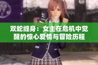 双蛇缠身：女主在危机中觉醒的惊心爱情与冒险历程