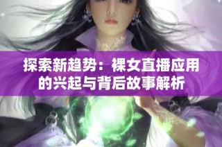 探索新趋势：裸女直播应用的兴起与背后故事解析