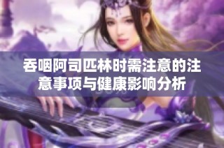 吞咽阿司匹林时需注意的注意事项与健康影响分析